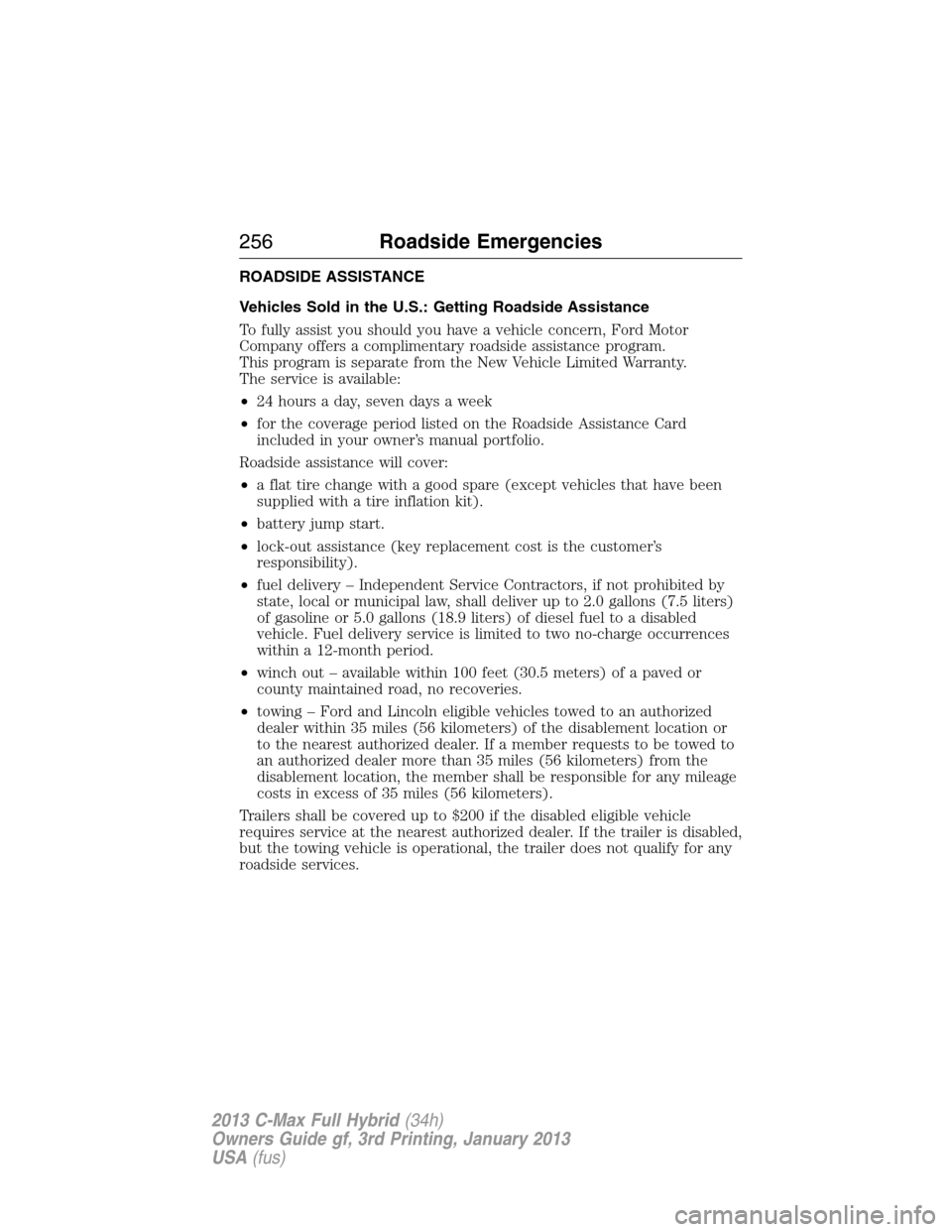 FORD C MAX HYBRID 2013 2.G Owners Manual ROADSIDE ASSISTANCE
Vehicles Sold in the U.S.: Getting Roadside Assistance
To fully assist you should you have a vehicle concern, Ford Motor
Company offers a complimentary roadside assistance program.