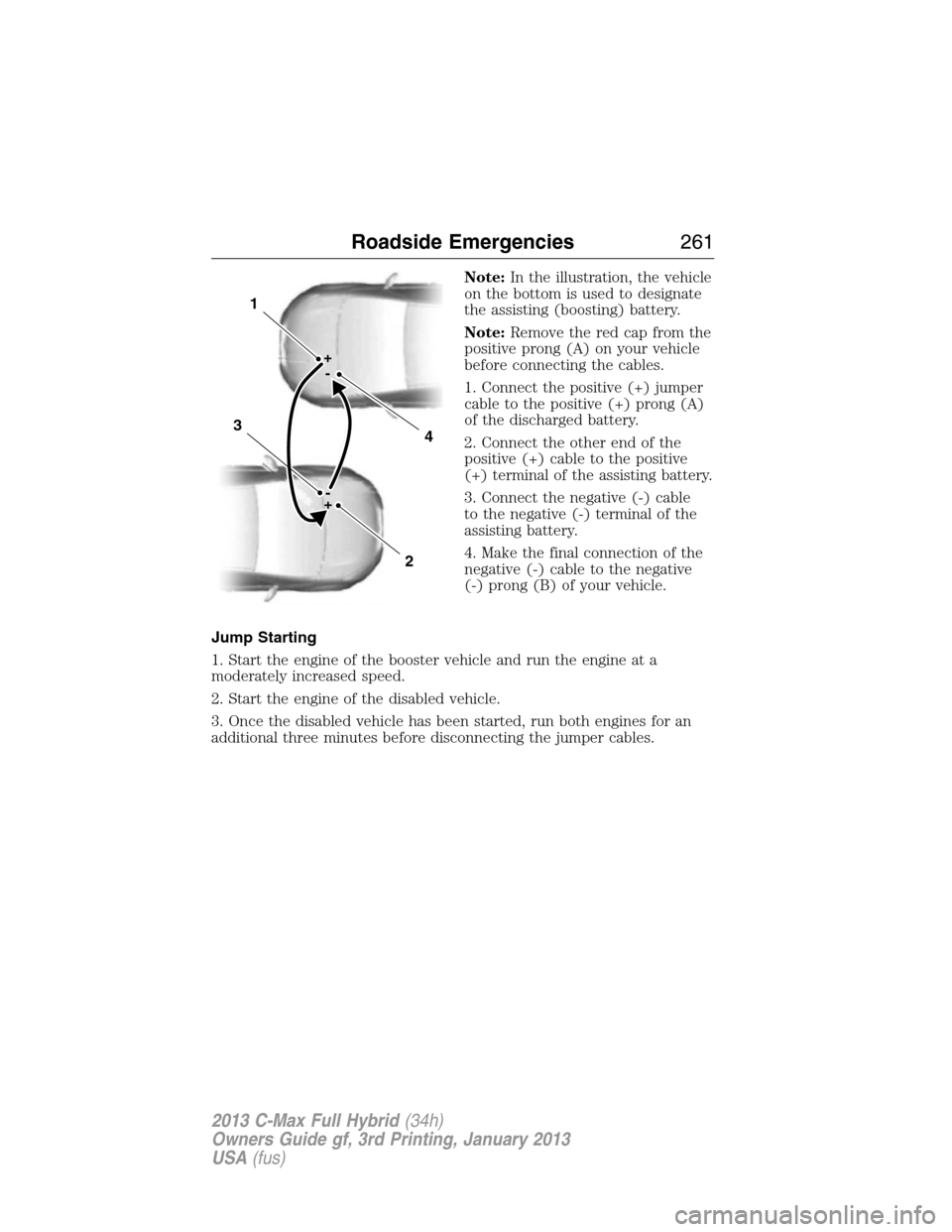 FORD C MAX HYBRID 2013 2.G Owners Manual Note:In the illustration, the vehicle
on the bottom is used to designate
the assisting (boosting) battery.
Note:Remove the red cap from the
positive prong (A) on your vehicle
before connecting the cab