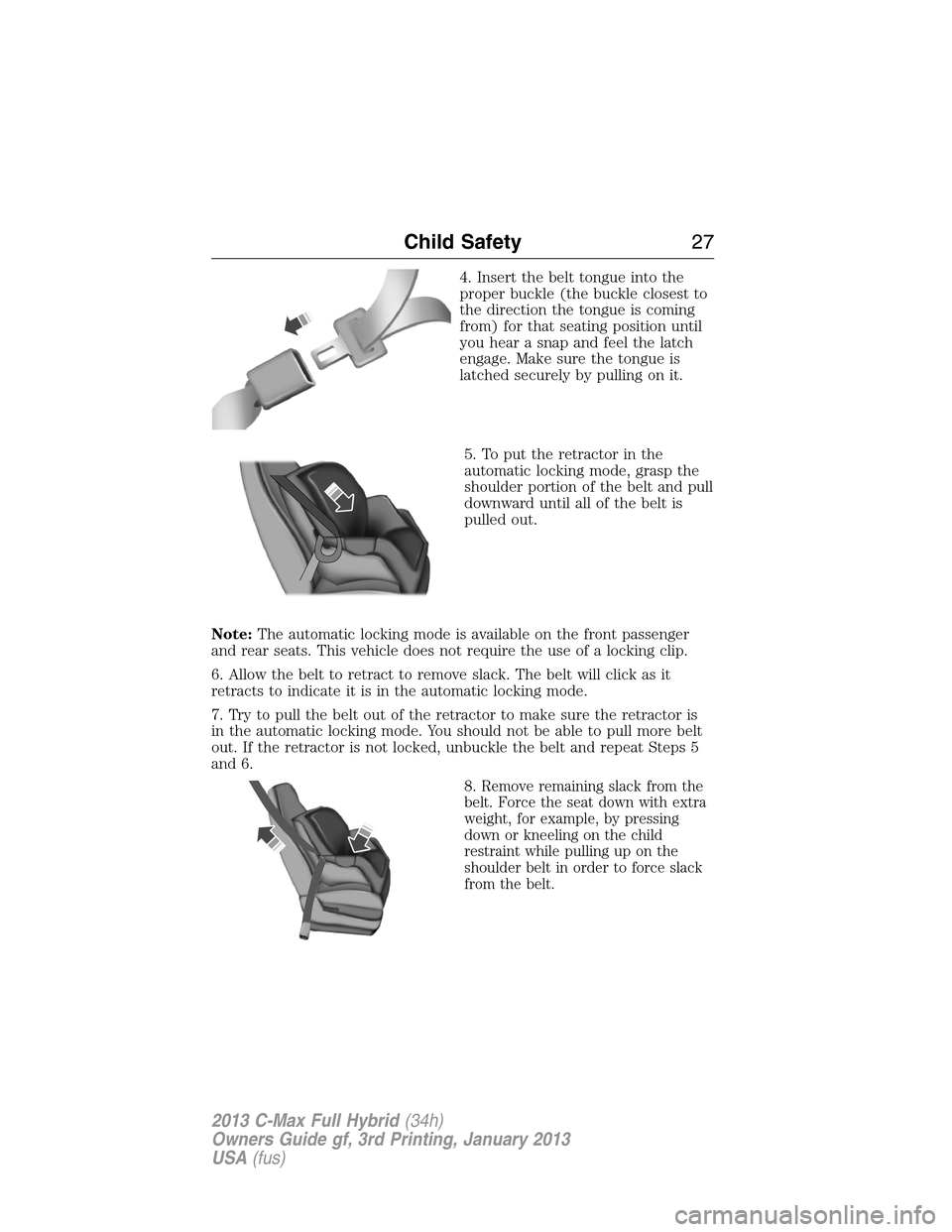 FORD C MAX HYBRID 2013 2.G Owners Manual 4. Insert the belt tongue into the
proper buckle (the buckle closest to
the direction the tongue is coming
from) for that seating position until
you hear a snap and feel the latch
engage. Make sure th