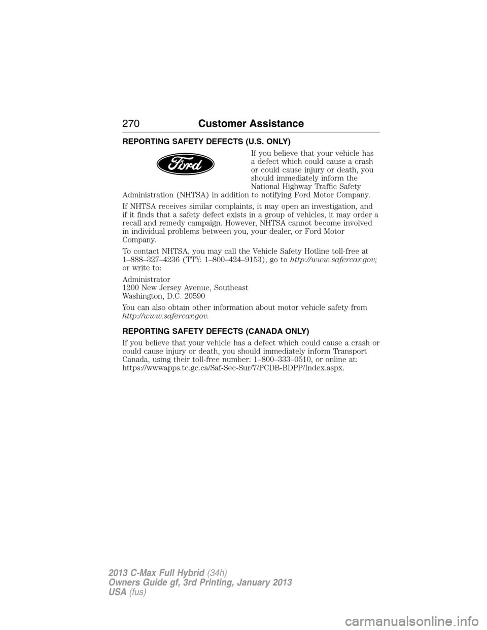 FORD C MAX HYBRID 2013 2.G Owners Manual REPORTING SAFETY DEFECTS (U.S. ONLY)
If you believe that your vehicle has
a defect which could cause a crash
or could cause injury or death, you
should immediately inform the
National Highway Traffic FORD C MAX HYBRID 2013 2.G Owners Manual REPORTING SAFETY DEFECTS (U.S. ONLY)
If you believe that your vehicle has
a defect which could cause a crash
or could cause injury or death, you
should immediately inform the
National Highway Traffic