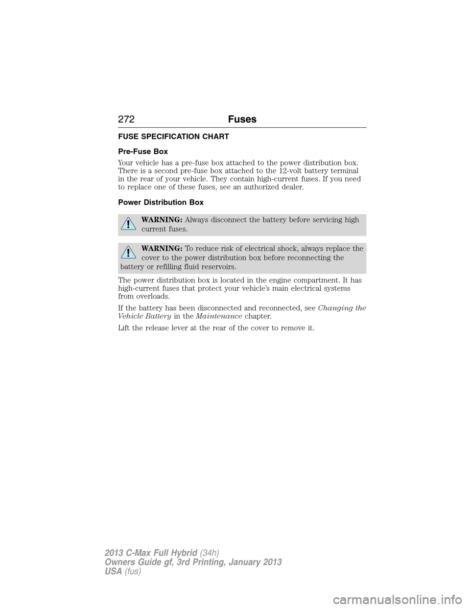 FORD C MAX HYBRID 2013 2.G Owners Manual FUSE SPECIFICATION CHART
Pre-Fuse Box
Your vehicle has a pre-fuse box attached to the power distribution box.
There is a second pre-fuse box attached to the 12-volt battery terminal
in the rear of you