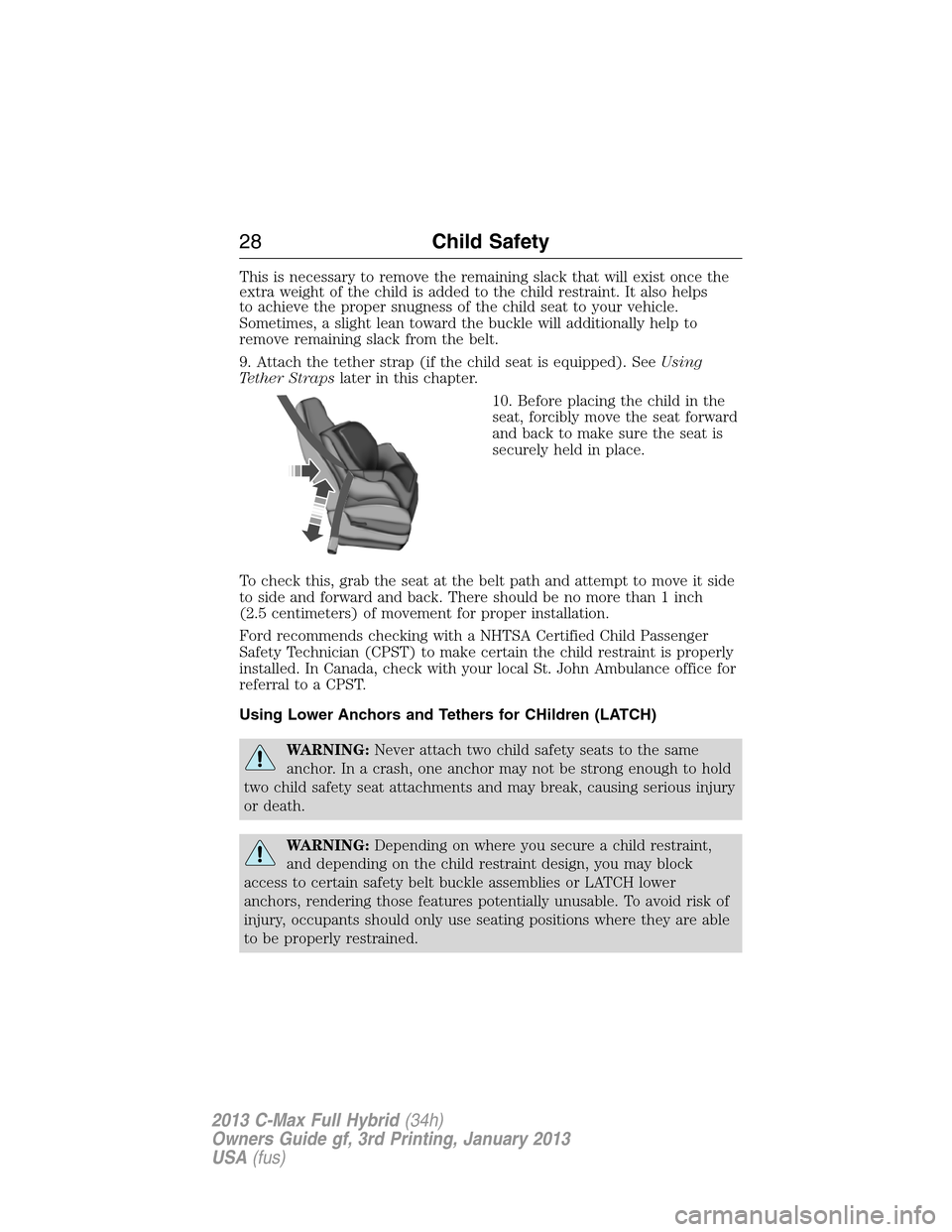 FORD C MAX HYBRID 2013 2.G Owners Manual This is necessary to remove the remaining slack that will exist once the
extra weight of the child is added to the child restraint. It also helps
to achieve the proper snugness of the child seat to yo FORD C MAX HYBRID 2013 2.G Owners Manual This is necessary to remove the remaining slack that will exist once the
extra weight of the child is added to the child restraint. It also helps
to achieve the proper snugness of the child seat to yo
