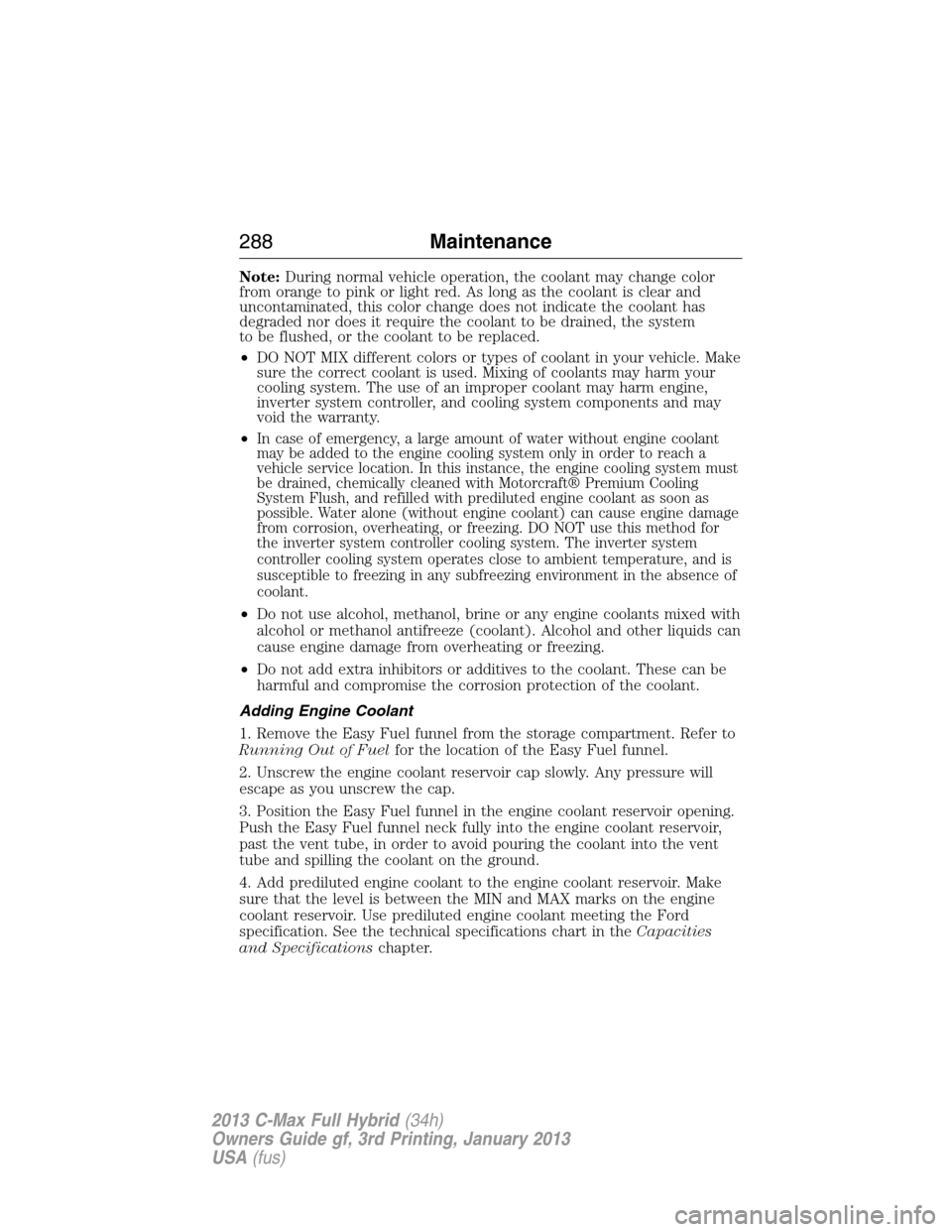 FORD C MAX HYBRID 2013 2.G Owners Manual Note:During normal vehicle operation, the coolant may change color
from orange to pink or light red. As long as the coolant is clear and
uncontaminated, this color change does not indicate the coolant FORD C MAX HYBRID 2013 2.G Owners Manual Note:During normal vehicle operation, the coolant may change color
from orange to pink or light red. As long as the coolant is clear and
uncontaminated, this color change does not indicate the coolant