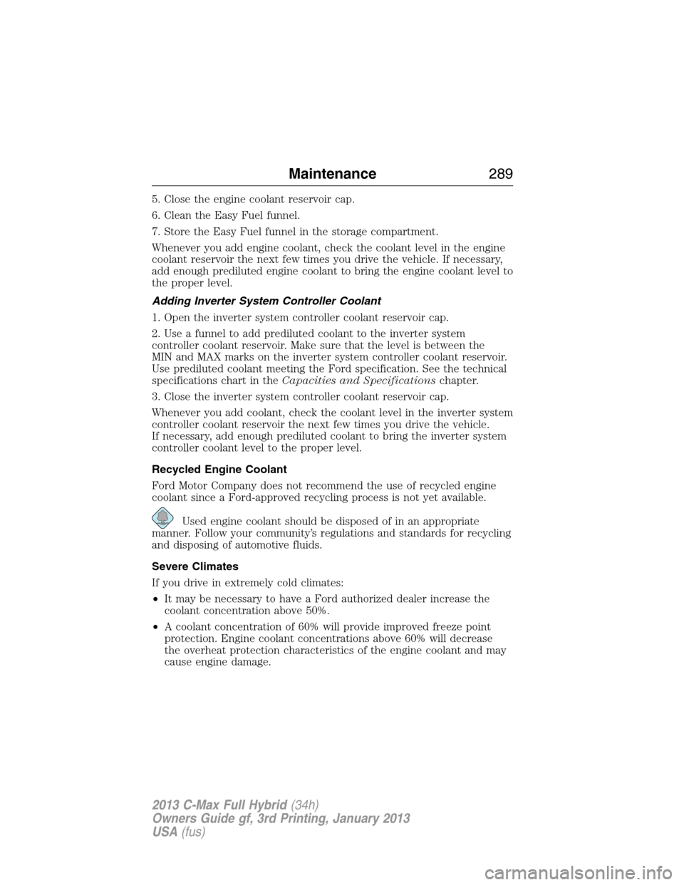 FORD C MAX HYBRID 2013 2.G User Guide 5. Close the engine coolant reservoir cap.
6. Clean the Easy Fuel funnel.
7. Store the Easy Fuel funnel in the storage compartment.
Whenever you add engine coolant, check the coolant level in the engi