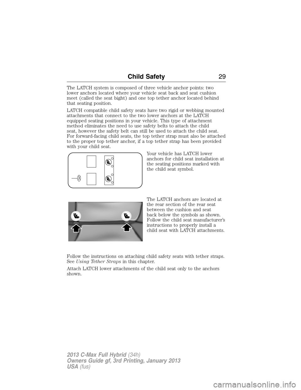 FORD C MAX HYBRID 2013 2.G Owners Manual The LATCH system is composed of three vehicle anchor points: two
lower anchors located where your vehicle seat back and seat cushion
meet (called the seat bight) and one top tether anchor located behi