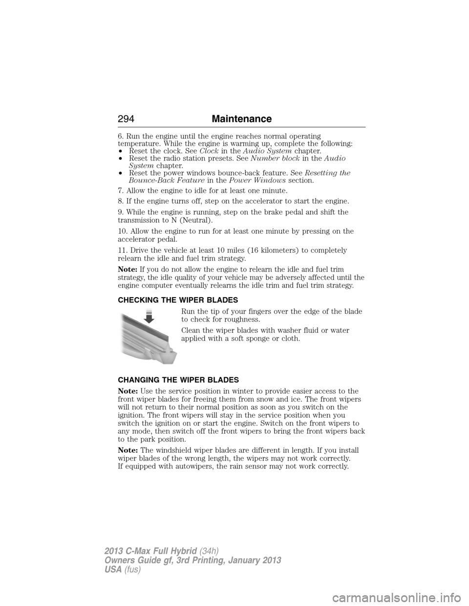 FORD C MAX HYBRID 2013 2.G Owners Manual 6. Run the engine until the engine reaches normal operating
temperature. While the engine is warming up, complete the following:
•Reset the clock. SeeClockin theAudio Systemchapter.
•Reset the rad