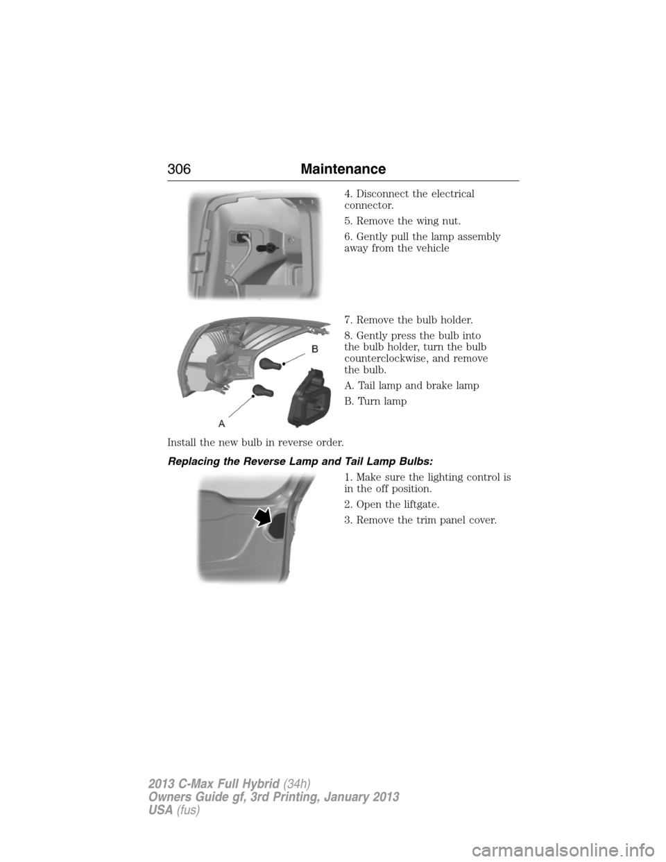 FORD C MAX HYBRID 2013 2.G Owners Manual 4. Disconnect the electrical
connector.
5. Remove the wing nut.
6. Gently pull the lamp assembly
away from the vehicle
7. Remove the bulb holder.
8. Gently press the bulb into
the bulb holder, turn th FORD C MAX HYBRID 2013 2.G Owners Manual 4. Disconnect the electrical
connector.
5. Remove the wing nut.
6. Gently pull the lamp assembly
away from the vehicle
7. Remove the bulb holder.
8. Gently press the bulb into
the bulb holder, turn th