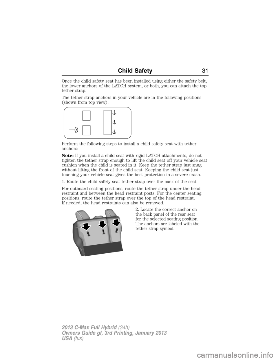 FORD C MAX HYBRID 2013 2.G Owners Guide Once the child safety seat has been installed using either the safety belt,
the lower anchors of the LATCH system, or both, you can attach the top
tether strap.
The tether strap anchors in your vehicl