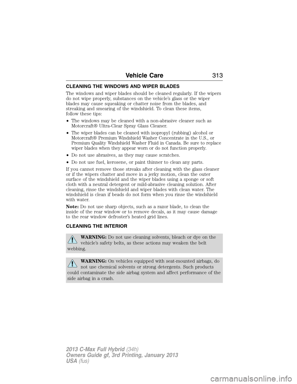 FORD C MAX HYBRID 2013 2.G Owners Manual CLEANING THE WINDOWS AND WIPER BLADES
The windows and wiper blades should be cleaned regularly. If the wipers
do not wipe properly, substances on the vehicle’s glass or the wiper
blades may cause sq