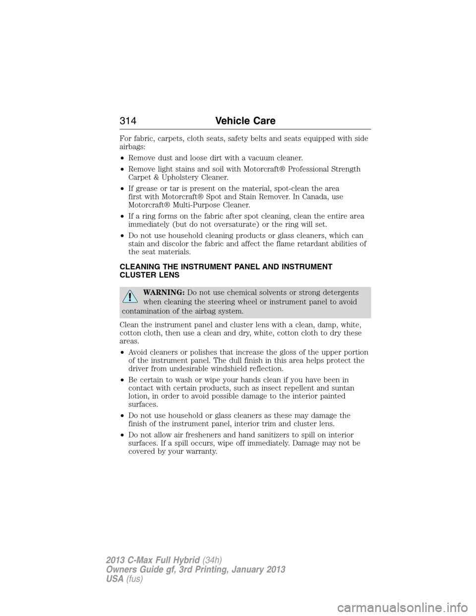 FORD C MAX HYBRID 2013 2.G Owners Manual For fabric, carpets, cloth seats, safety belts and seats equipped with side
airbags:
•Remove dust and loose dirt with a vacuum cleaner.
•Remove light stains and soil with Motorcraft® Professional