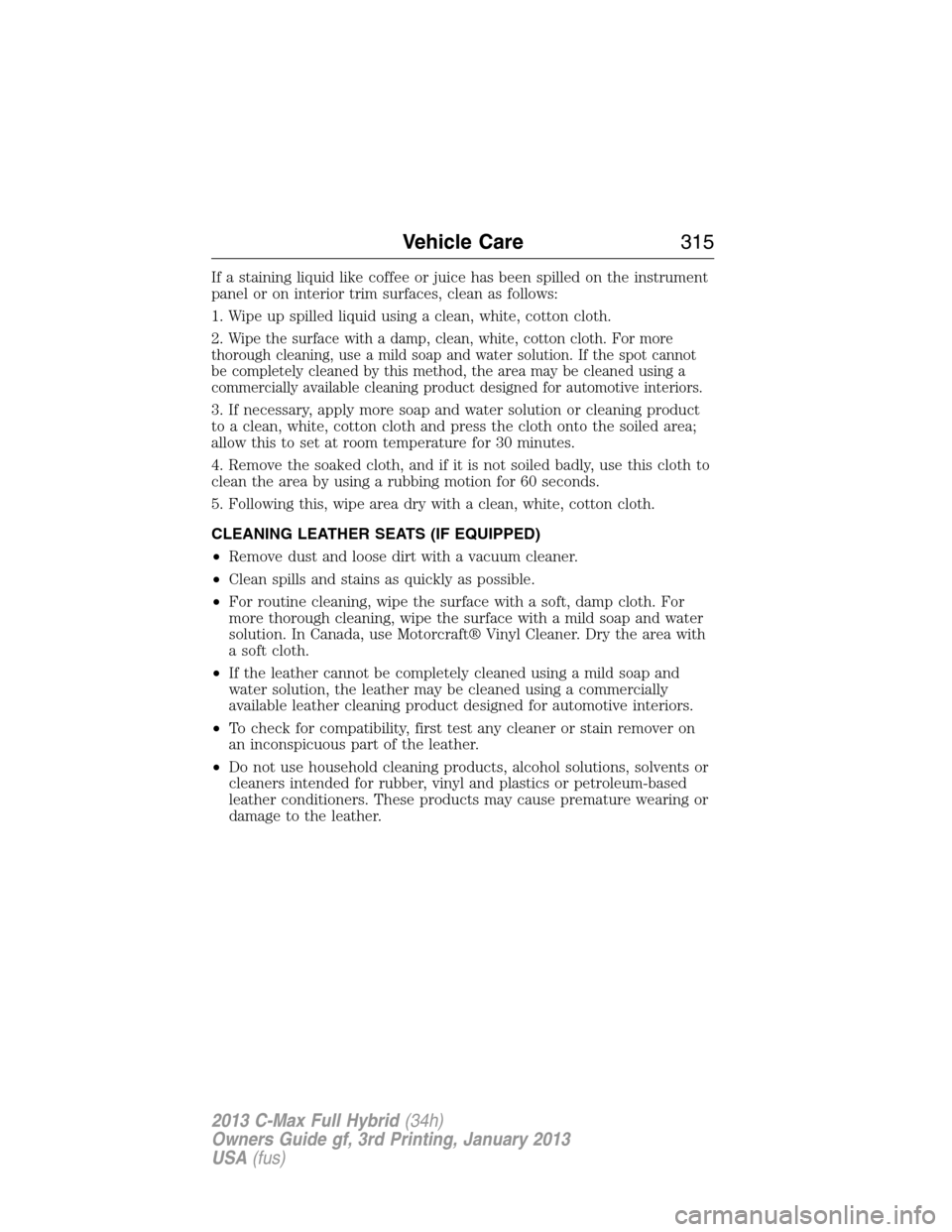 FORD C MAX HYBRID 2013 2.G Owners Manual If a staining liquid like coffee or juice has been spilled on the instrument
panel or on interior trim surfaces, clean as follows:
1. Wipe up spilled liquid using a clean, white, cotton cloth.
2.
Wipe