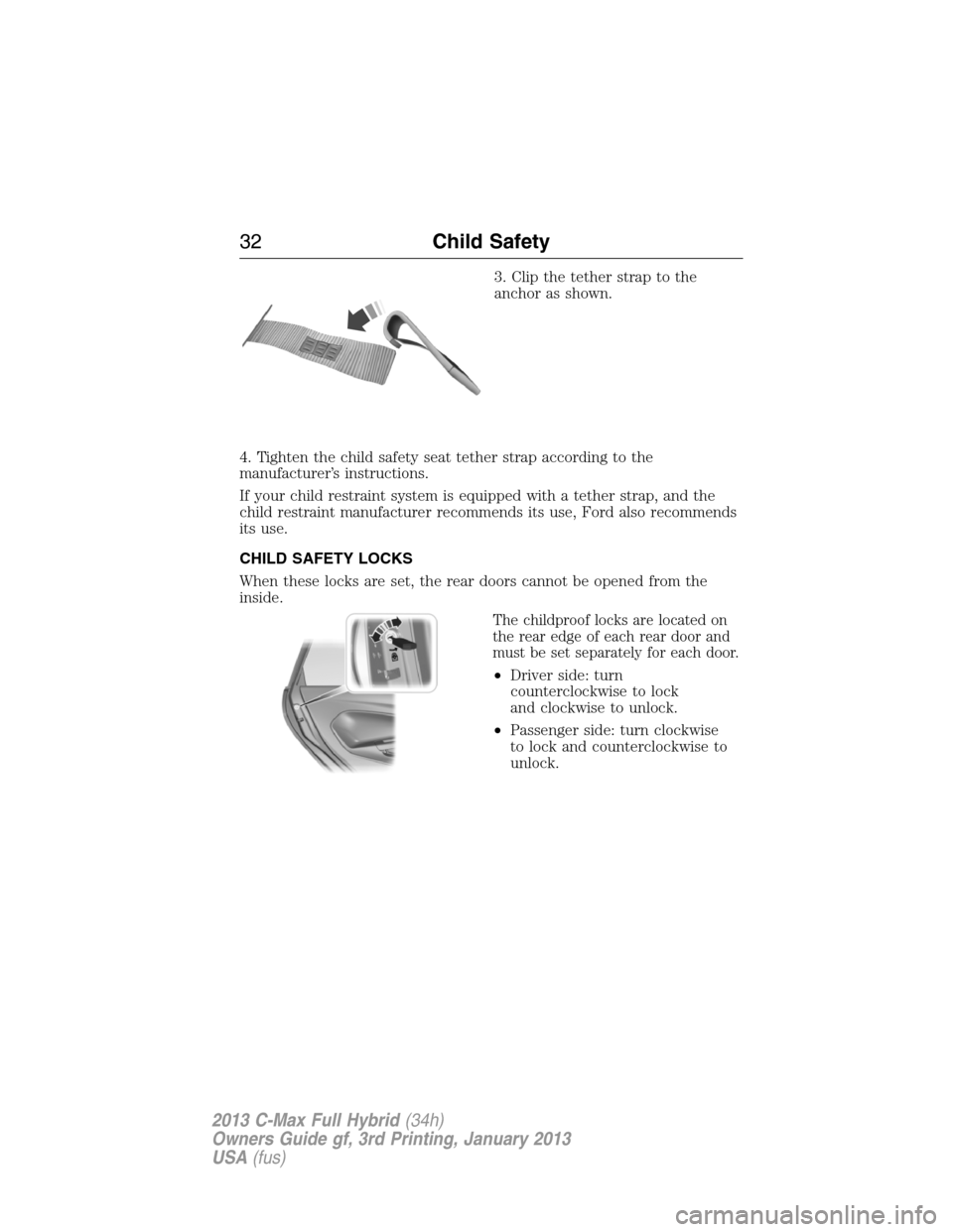 FORD C MAX HYBRID 2013 2.G Owners Guide 3. Clip the tether strap to the
anchor as shown.
4. Tighten the child safety seat tether strap according to the
manufacturer’s instructions.
If your child restraint system is equipped with a tether 