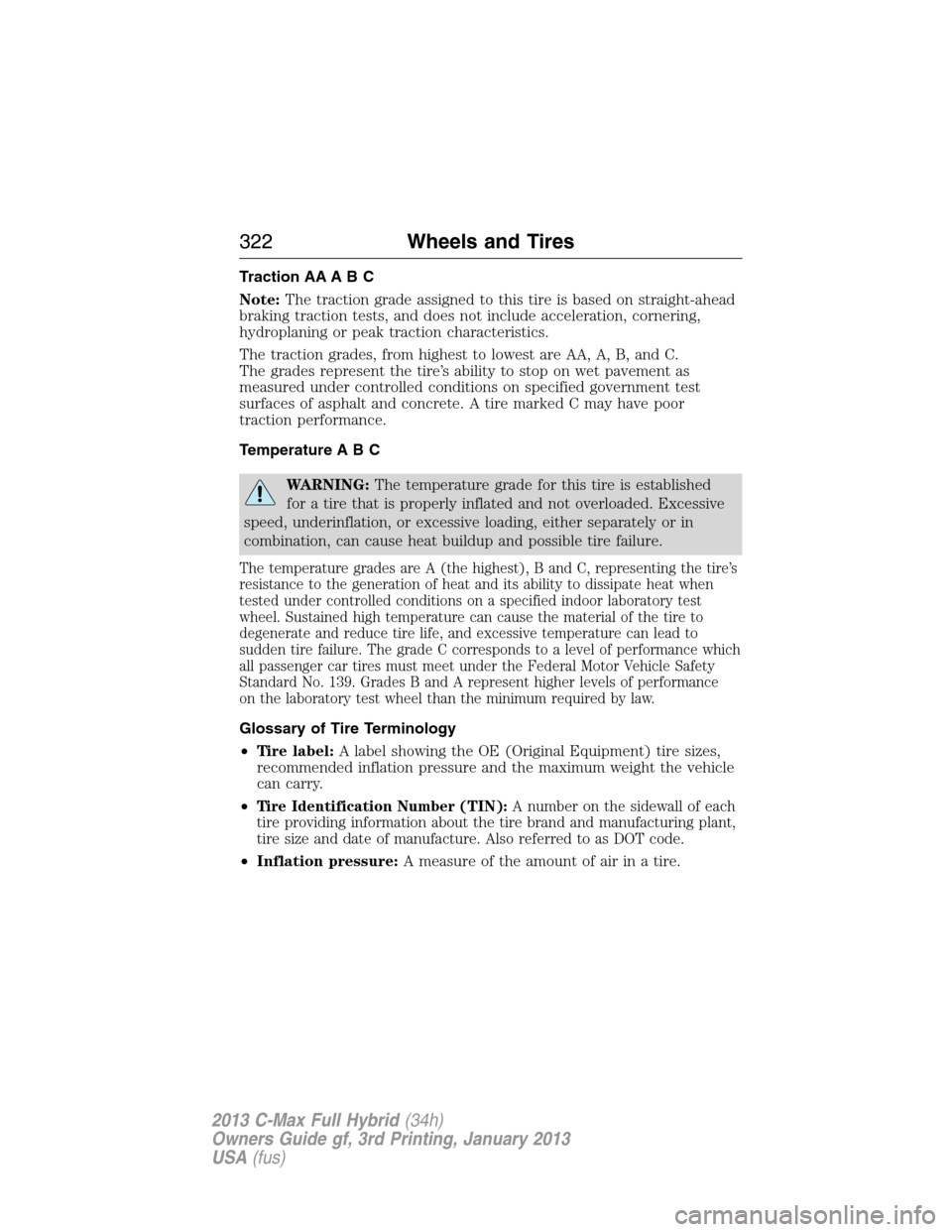 FORD C MAX HYBRID 2013 2.G Owners Manual Traction AA A B C
Note:The traction grade assigned to this tire is based on straight-ahead
braking traction tests, and does not include acceleration, cornering,
hydroplaning or peak traction character