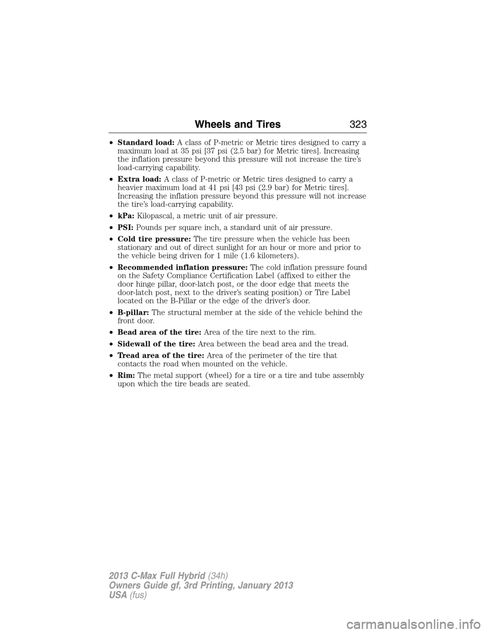 FORD C MAX HYBRID 2013 2.G Owners Manual •Standard load:A class of P-metric or Metric tires designed to carry a
maximum load at 35 psi [37 psi (2.5 bar) for Metric tires]. Increasing
the inflation pressure beyond this pressure will not inc