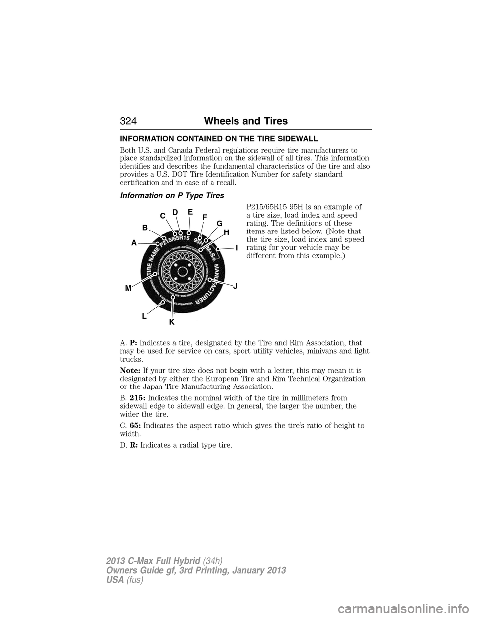 FORD C MAX HYBRID 2013 2.G Owners Manual INFORMATION CONTAINED ON THE TIRE SIDEWALL
Both U.S. and Canada Federal regulations require tire manufacturers to
place standardized information on the sidewall of all tires. This information
identifi FORD C MAX HYBRID 2013 2.G Owners Manual INFORMATION CONTAINED ON THE TIRE SIDEWALL
Both U.S. and Canada Federal regulations require tire manufacturers to
place standardized information on the sidewall of all tires. This information
identifi