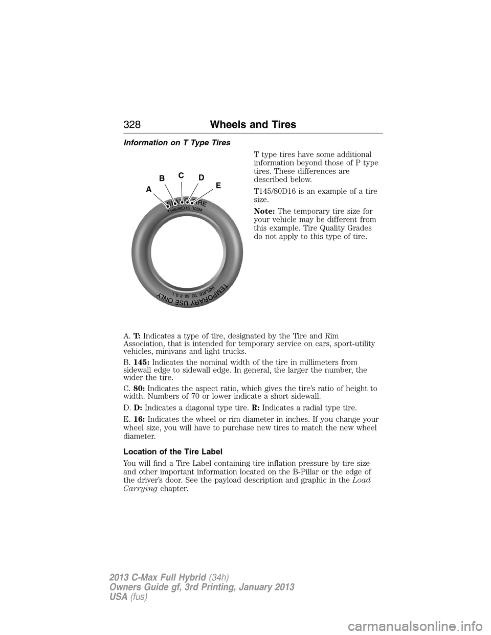 FORD C MAX HYBRID 2013 2.G Owners Manual Information on T Type Tires
T type tires have some additional
information beyond those of P type
tires. These differences are
described below.
T145/80D16 is an example of a tire
size.
Note:The tempora FORD C MAX HYBRID 2013 2.G Owners Manual Information on T Type Tires
T type tires have some additional
information beyond those of P type
tires. These differences are
described below.
T145/80D16 is an example of a tire
size.
Note:The tempora