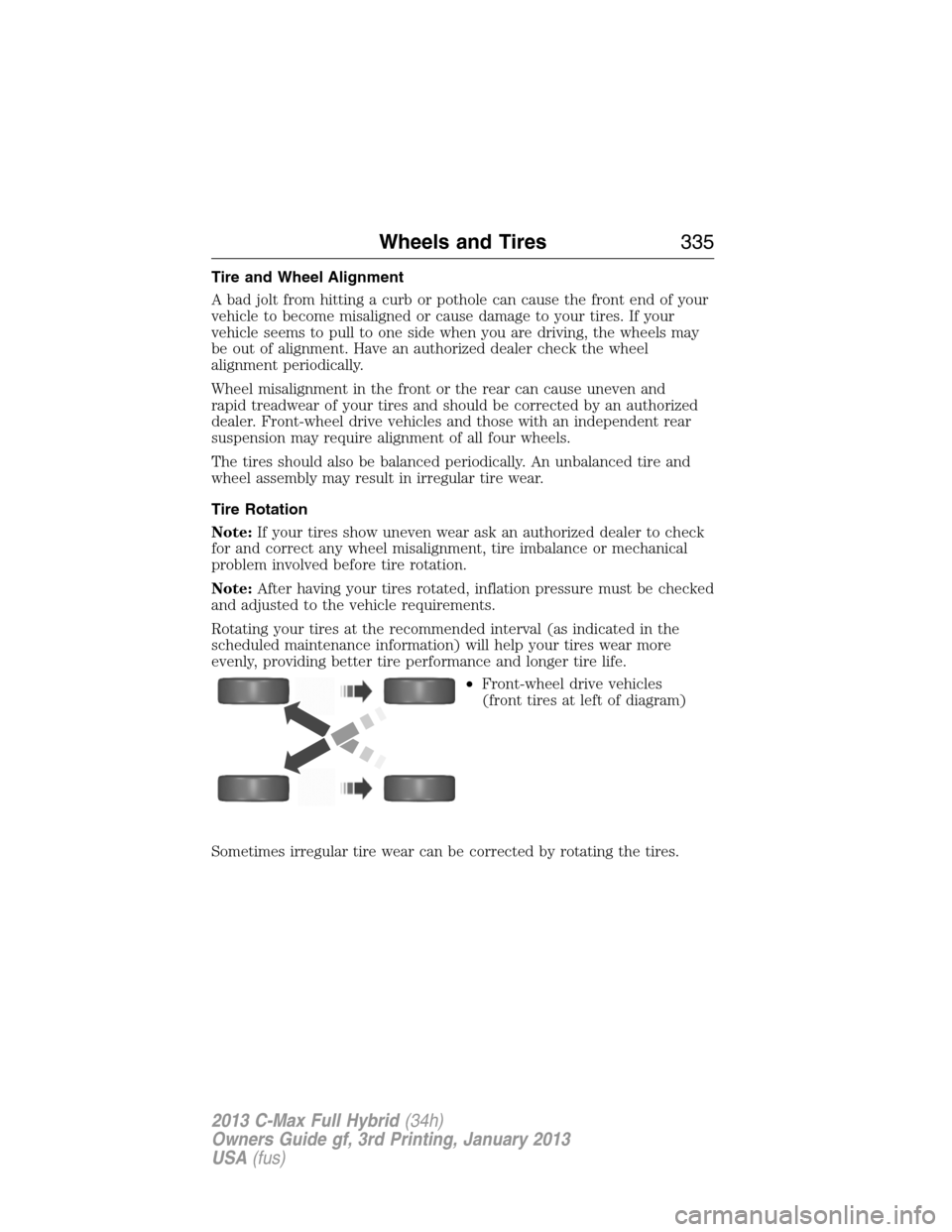 FORD C MAX HYBRID 2013 2.G Owners Manual Tire and Wheel Alignment
A bad jolt from hitting a curb or pothole can cause the front end of your
vehicle to become misaligned or cause damage to your tires. If your
vehicle seems to pull to one side