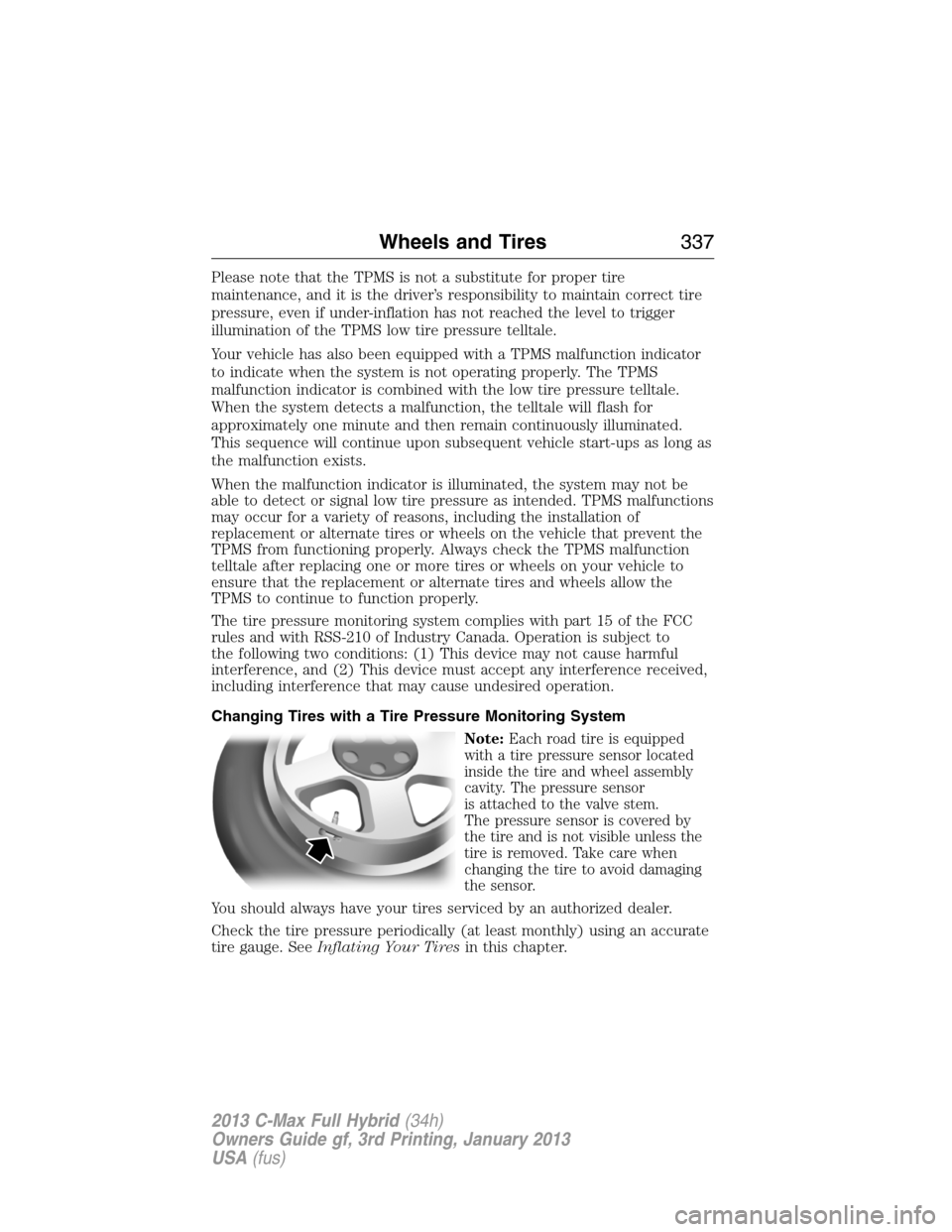 FORD C MAX HYBRID 2013 2.G Owners Manual Please note that the TPMS is not a substitute for proper tire
maintenance, and it is the driver’s responsibility to maintain correct tire
pressure, even if under-inflation has not reached the level 