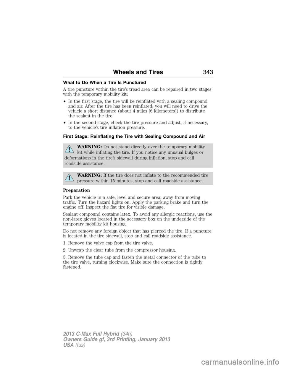 FORD C MAX HYBRID 2013 2.G Owners Manual What to Do When a Tire Is Punctured
A tire puncture within the tire’s tread area can be repaired in two stages
with the temporary mobility kit:
•In the first stage, the tire will be reinflated wit