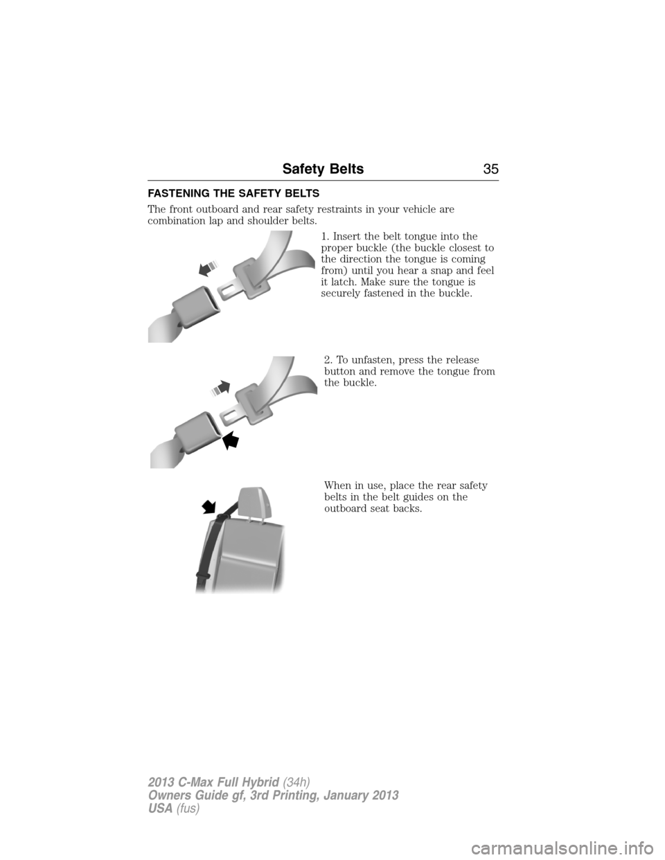 FORD C MAX HYBRID 2013 2.G Owners Guide FASTENING THE SAFETY BELTS
The front outboard and rear safety restraints in your vehicle are
combination lap and shoulder belts.
1. Insert the belt tongue into the
proper buckle (the buckle closest to