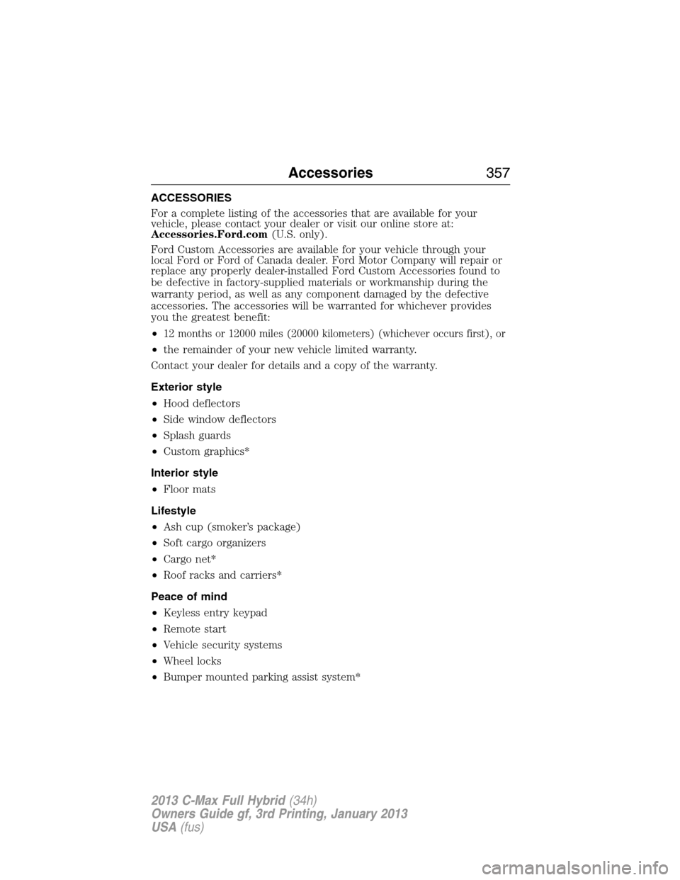 FORD C MAX HYBRID 2013 2.G Owners Manual ACCESSORIES
For a complete listing of the accessories that are available for your
vehicle, please contact your dealer or visit our online store at:
Accessories.Ford.com(U.S. only).
Ford Custom Accesso