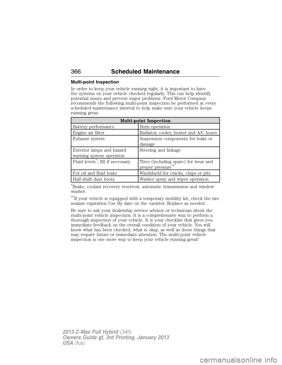 FORD C MAX HYBRID 2013 2.G User Guide Multi-point Inspection
In order to keep your vehicle running right, it is important to have
the systems on your vehicle checked regularly. This can help identify
potential issues and prevent major pro