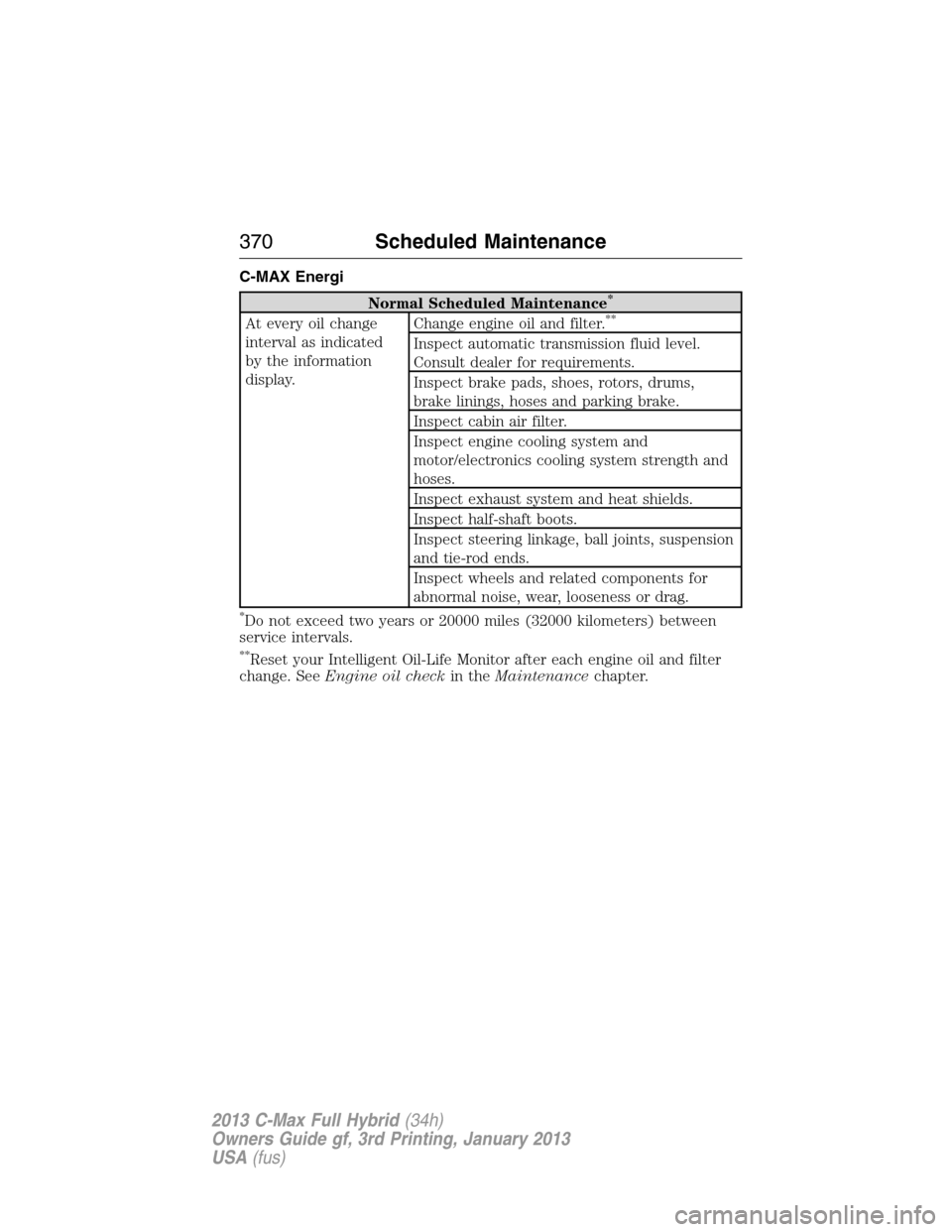FORD C MAX HYBRID 2013 2.G Owners Manual C-MAX Energi
Normal Scheduled Maintenance*
At every oil change
interval as indicated
by the information
display.Change engine oil and filter.**
Inspect automatic transmission fluid level.
Consult deal