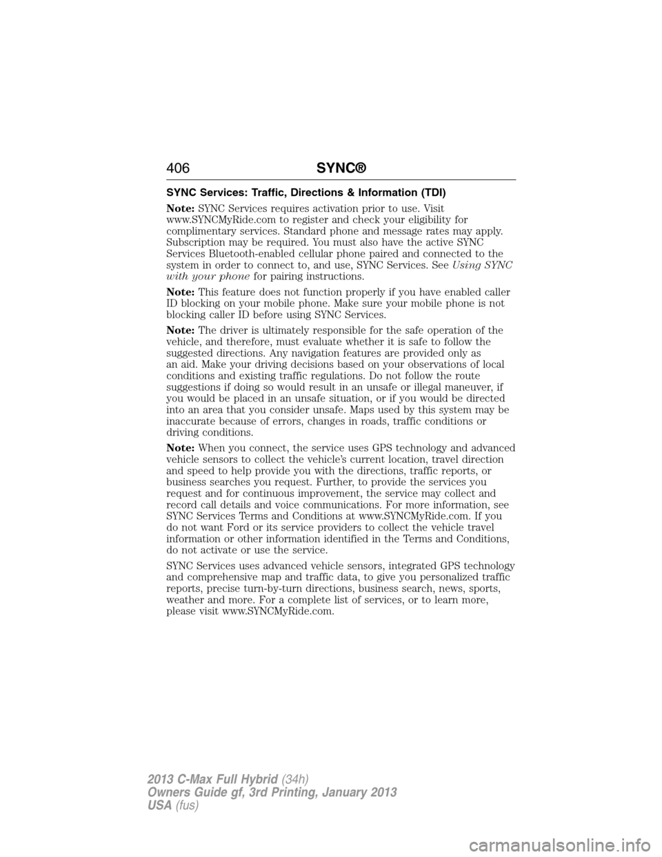 FORD C MAX HYBRID 2013 2.G Service Manual SYNC Services: Traffic, Directions & Information (TDI)
Note:SYNC Services requires activation prior to use. Visit
www.SYNCMyRide.com to register and check your eligibility for
complimentary services. 
