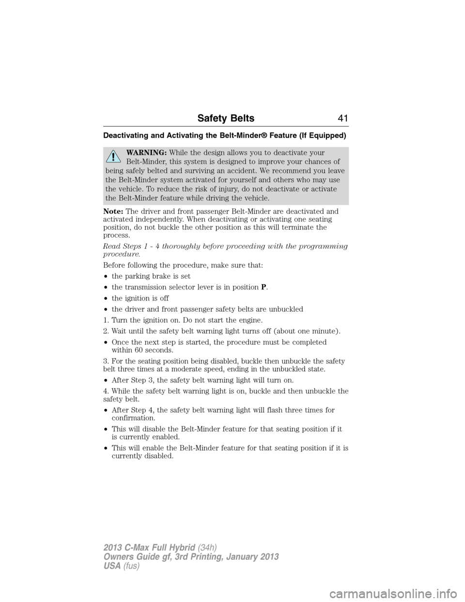 FORD C MAX HYBRID 2013 2.G Service Manual Deactivating and Activating the Belt-Minder® Feature (If Equipped)
WARNING:While the design allows you to deactivate your
Belt-Minder, this system is designed to improve your chances of
being safely 