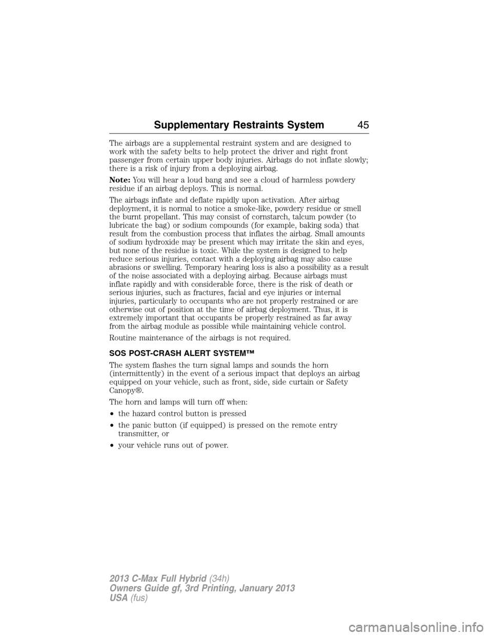 FORD C MAX HYBRID 2013 2.G Service Manual The airbags are a supplemental restraint system and are designed to
work with the safety belts to help protect the driver and right front
passenger from certain upper body injuries. Airbags do not inf