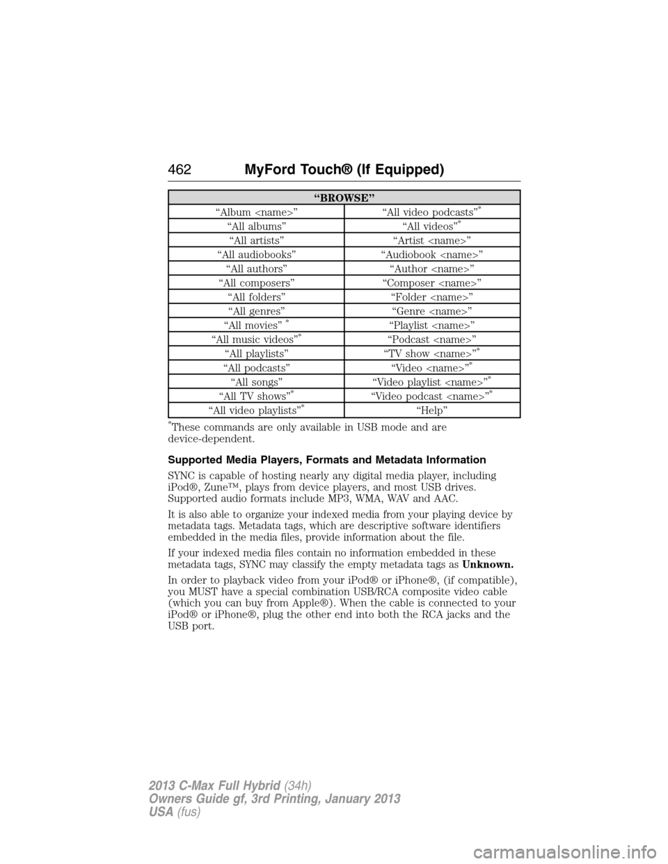 FORD C MAX HYBRID 2013 2.G Owners Manual “BROWSE”
“Album <name>” “All video podcasts”*
“All albums” “All videos”*
“All artists” “Artist <name>”
“All audiobooks” “Audiobook <name>”
“All authors” “Auth FORD C MAX HYBRID 2013 2.G Owners Manual “BROWSE”
“Album <name>” “All video podcasts”*
“All albums” “All videos”*
“All artists” “Artist <name>”
“All audiobooks” “Audiobook <name>”
“All authors” “Auth