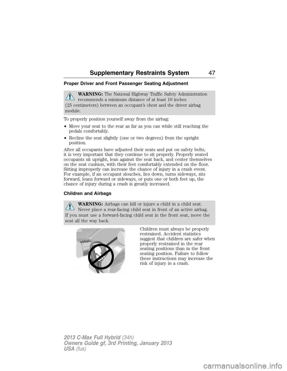 FORD C MAX HYBRID 2013 2.G Service Manual Proper Driver and Front Passenger Seating Adjustment
WARNING:The National Highway Traffic Safety Administration
recommends a minimum distance of at least 10 inches
(25 centimeters) between an occupant