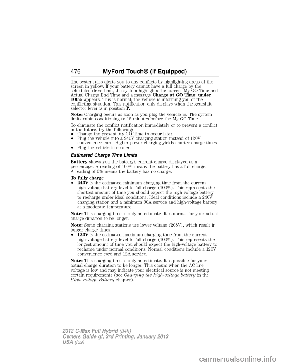 FORD C MAX HYBRID 2013 2.G User Guide The system also alerts you to any conflicts by highlighting areas of the
screen in yellow. If your battery cannot have a full charge by the
scheduled drive time, the system highlights the current My G