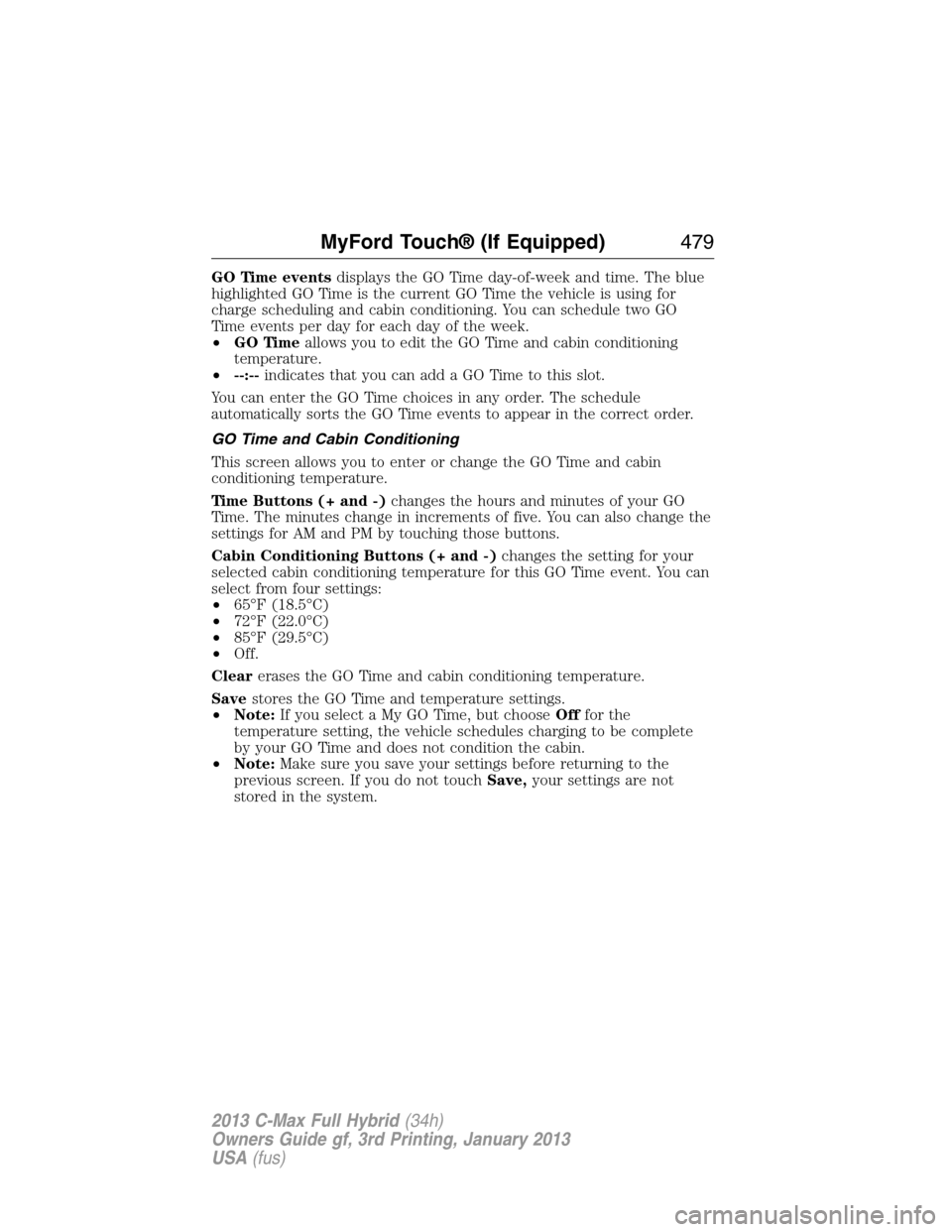 FORD C MAX HYBRID 2013 2.G Owners Manual GO Time eventsdisplays the GO Time day-of-week and time. The blue
highlighted GO Time is the current GO Time the vehicle is using for
charge scheduling and cabin conditioning. You can schedule two GO
