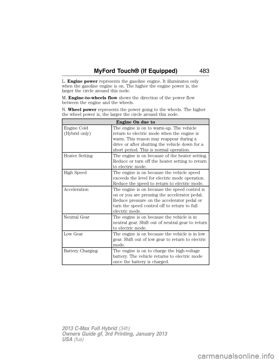 FORD C MAX HYBRID 2013 2.G Owners Manual L.Engine powerrepresents the gasoline engine. It illuminates only
when the gasoline engine is on. The higher the engine power is, the
larger the circle around this node.
M.Engine-to-wheels flowshows t