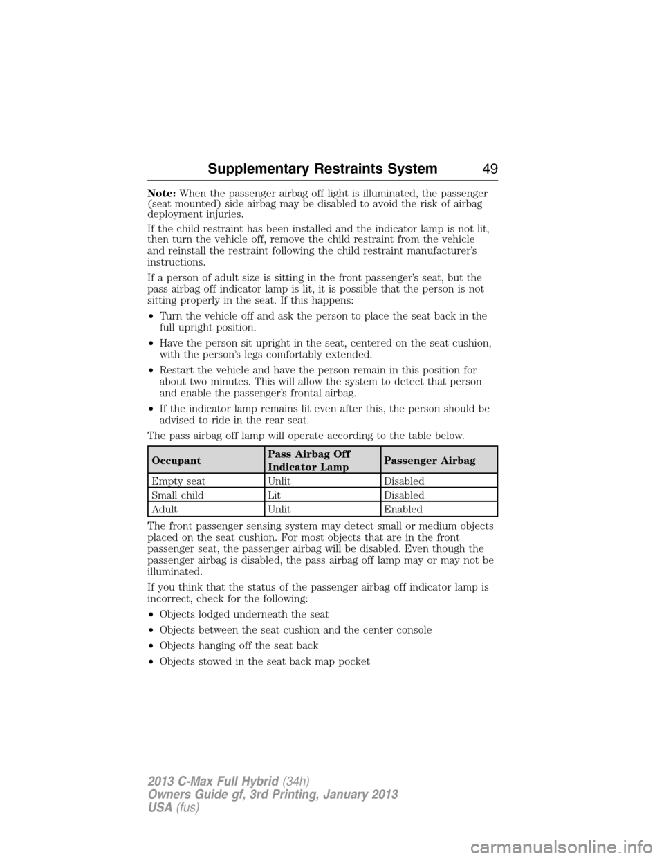 FORD C MAX HYBRID 2013 2.G Service Manual Note:When the passenger airbag off light is illuminated, the passenger
(seat mounted) side airbag may be disabled to avoid the risk of airbag
deployment injuries.
If the child restraint has been insta