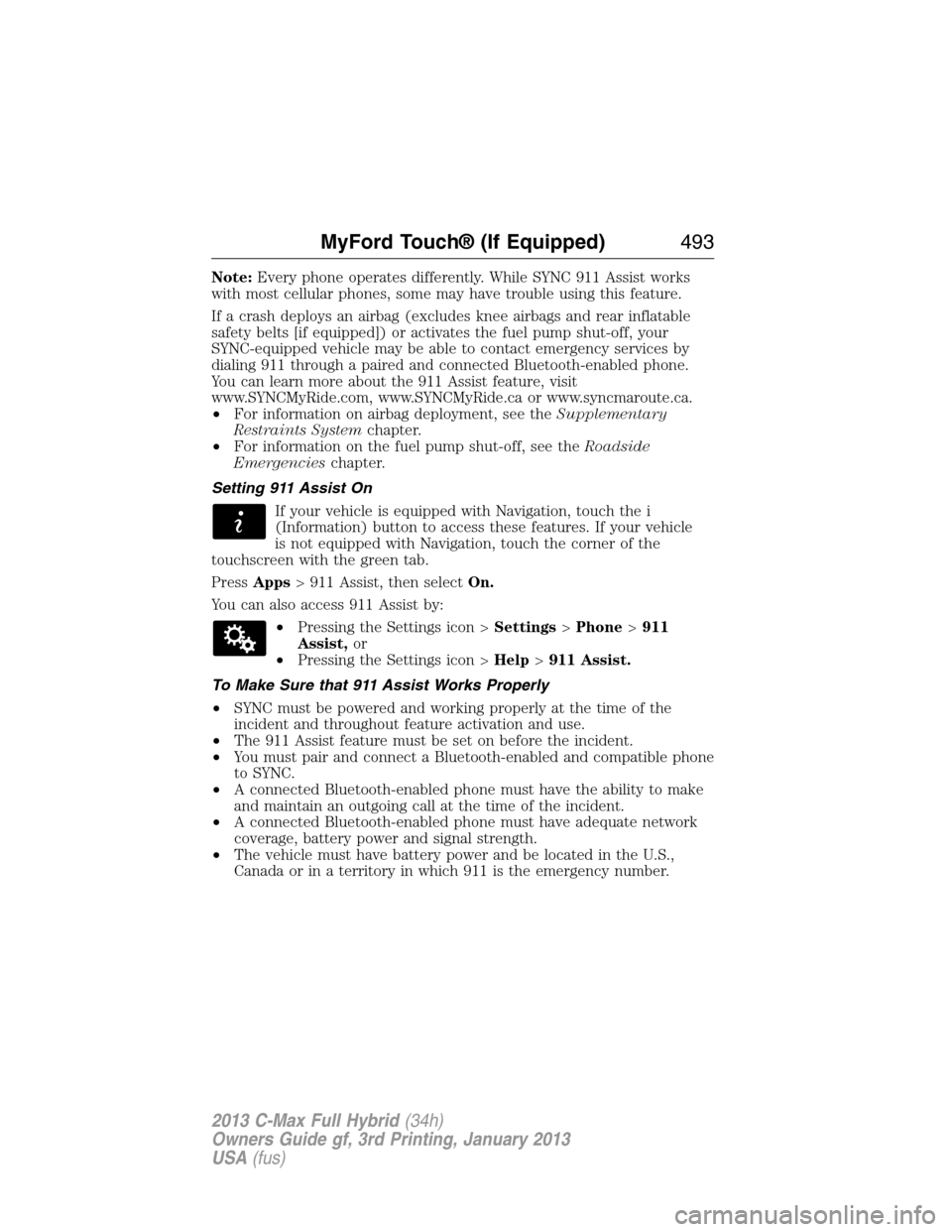 FORD C MAX HYBRID 2013 2.G Owners Manual Note:Every phone operates differently. While SYNC 911 Assist works
with most cellular phones, some may have trouble using this feature.
If a crash deploys an airbag (excludes knee airbags and rear inf