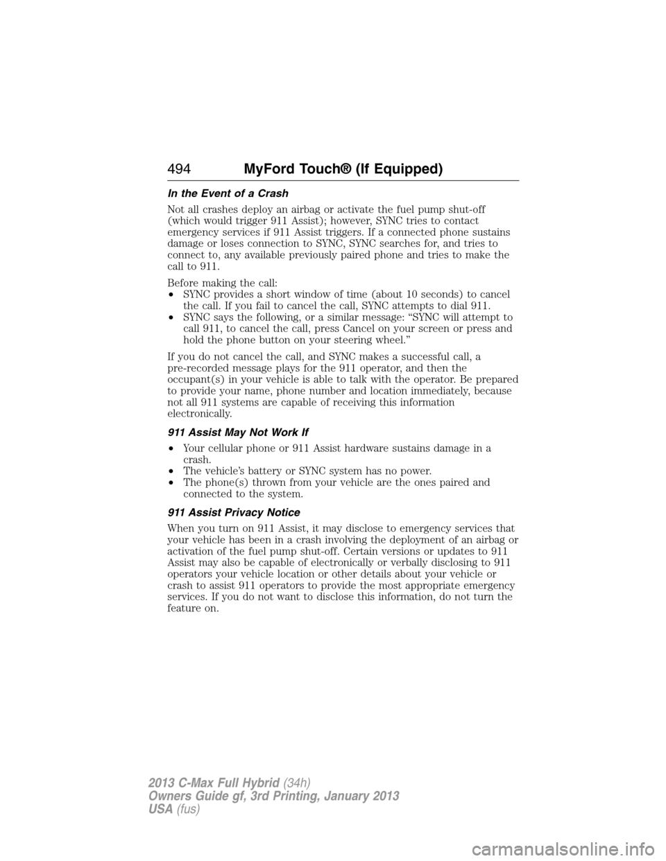 FORD C MAX HYBRID 2013 2.G Owners Manual In the Event of a Crash
Not all crashes deploy an airbag or activate the fuel pump shut-off
(which would trigger 911 Assist); however, SYNC tries to contact
emergency services if 911 Assist triggers. 