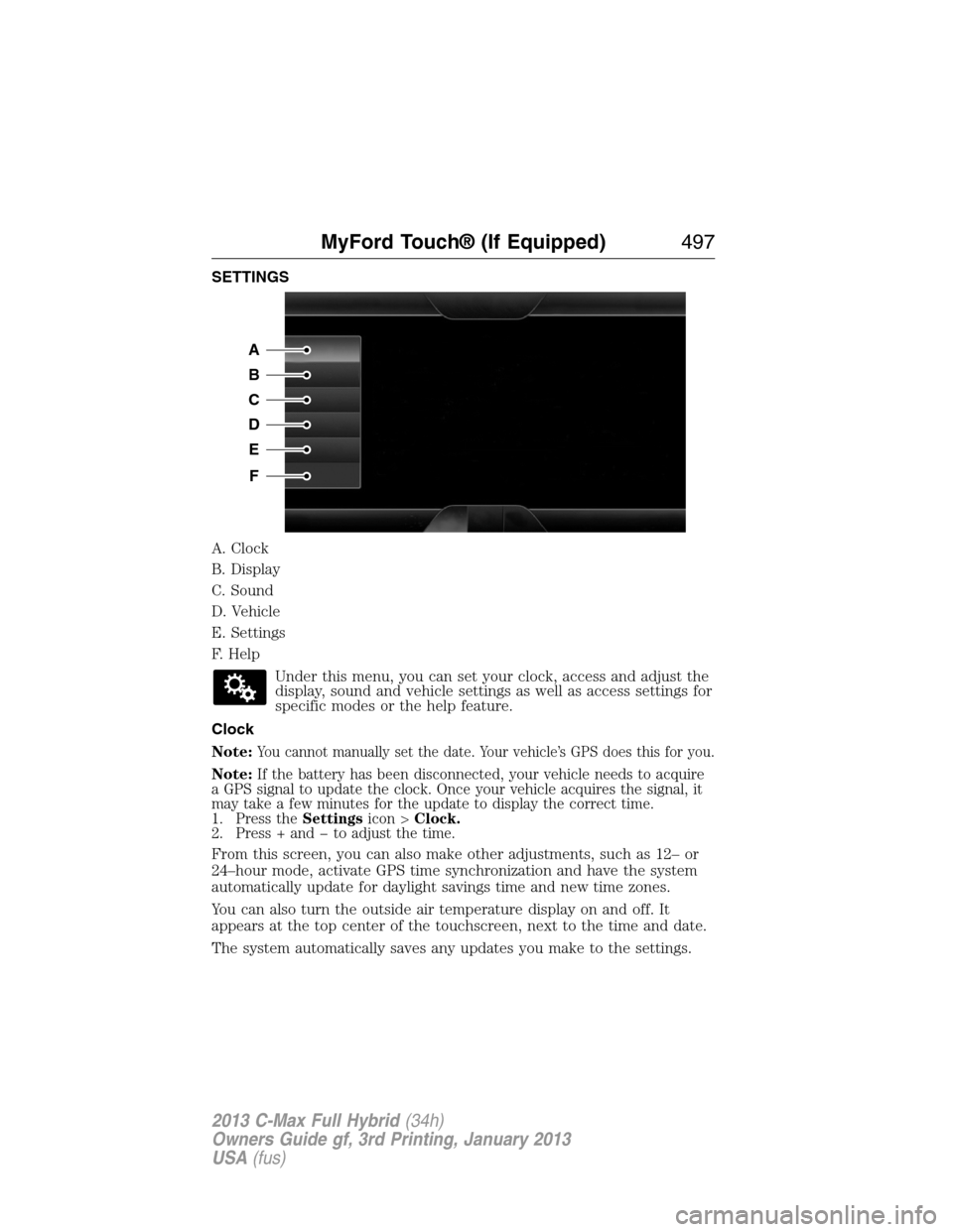 FORD C MAX HYBRID 2013 2.G Owners Manual SETTINGS
A. Clock
B. Display
C. Sound
D. Vehicle
E. Settings
F. Help
Under this menu, you can set your clock, access and adjust the
display, sound and vehicle settings as well as access settings for
s