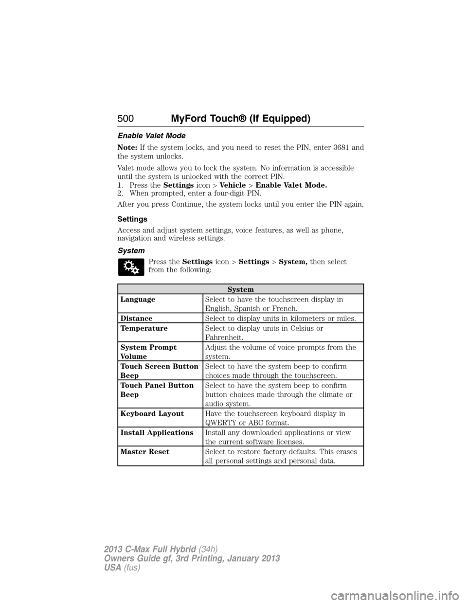 FORD C MAX HYBRID 2013 2.G Owners Manual Enable Valet Mode
Note:If the system locks, and you need to reset the PIN, enter 3681 and
the system unlocks.
Valet mode allows you to lock the system. No information is accessible
until the system is