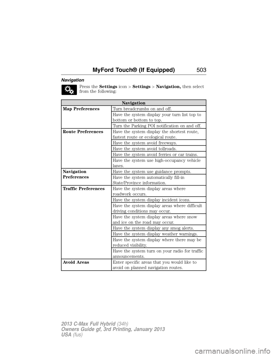 FORD C MAX HYBRID 2013 2.G Owners Manual Navigation
Press theSettingsicon >Settings>Navigation,then select
from the following:
Navigation
Map PreferencesTurn breadcrumbs on and off.
Have the system display your turn list top to
bottom or bot