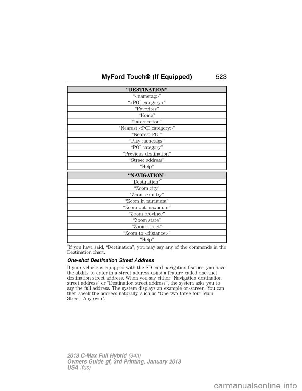 FORD C MAX HYBRID 2013 2.G Owners Manual “DESTINATION”
“<nametag>”
“<POI category>”
“Favorites”
“Home”
“Intersection”
“Nearest <POI category>”
“Nearest POI”
“Play nametags”
“POI category”
“Previous d