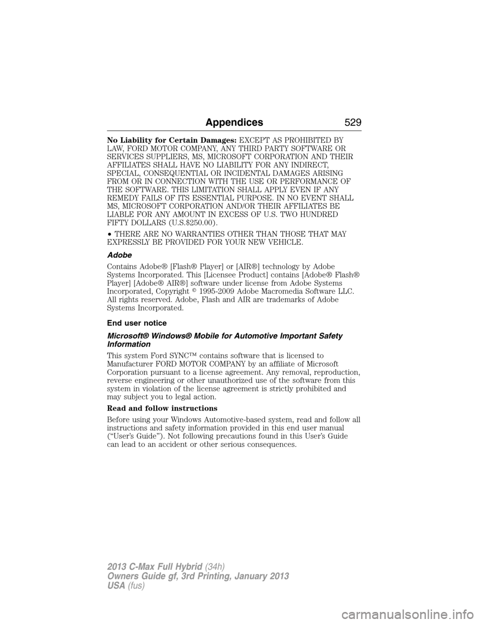 FORD C MAX HYBRID 2013 2.G Owners Manual No Liability for Certain Damages:EXCEPT AS PROHIBITED BY
LAW, FORD MOTOR COMPANY, ANY THIRD PARTY SOFTWARE OR
SERVICES SUPPLIERS, MS, MICROSOFT CORPORATION AND THEIR
AFFILIATES SHALL HAVE NO LIABILITY