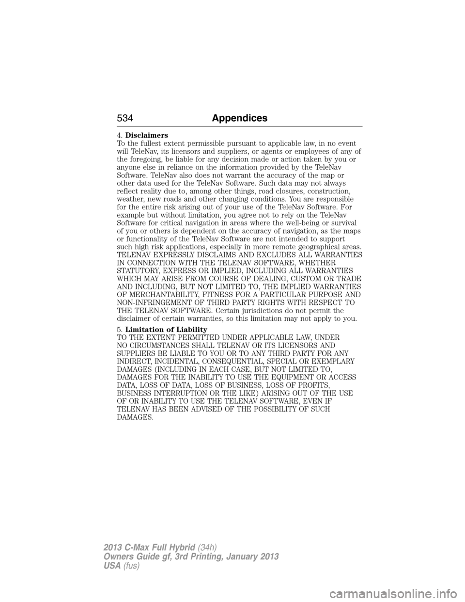 FORD C MAX HYBRID 2013 2.G Repair Manual 4.Disclaimers
To the fullest extent permissible pursuant to applicable law, in no event
will TeleNav, its licensors and suppliers, or agents or employees of any of
the foregoing, be liable for any dec