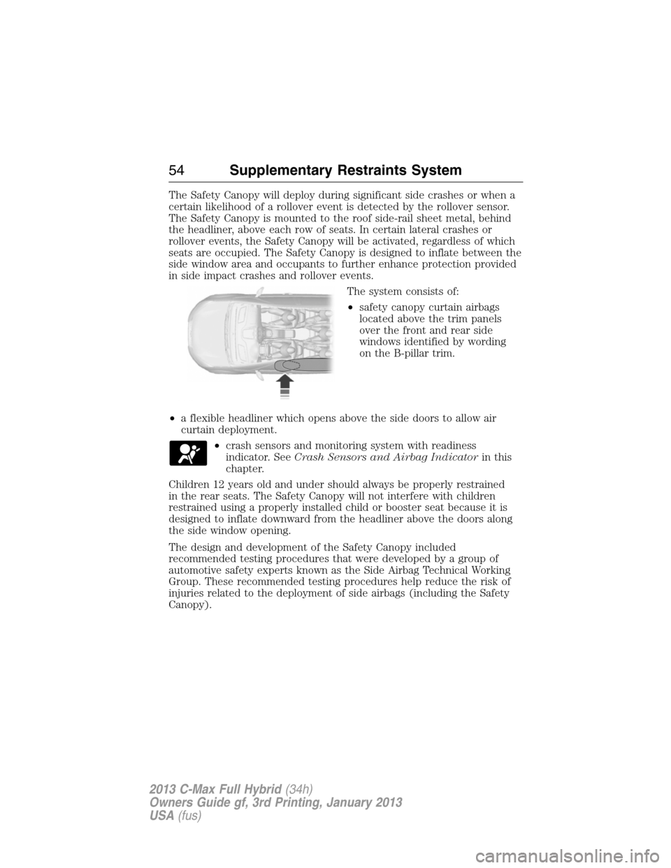 FORD C MAX HYBRID 2013 2.G Owners Manual The Safety Canopy will deploy during significant side crashes or when a
certain likelihood of a rollover event is detected by the rollover sensor.
The Safety Canopy is mounted to the roof side-rail sh