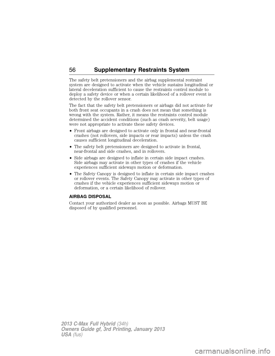 FORD C MAX HYBRID 2013 2.G Owners Manual The safety belt pretensioners and the airbag supplemental restraint
system are designed to activate when the vehicle sustains longitudinal or
lateral deceleration sufficient to cause the restraints co
