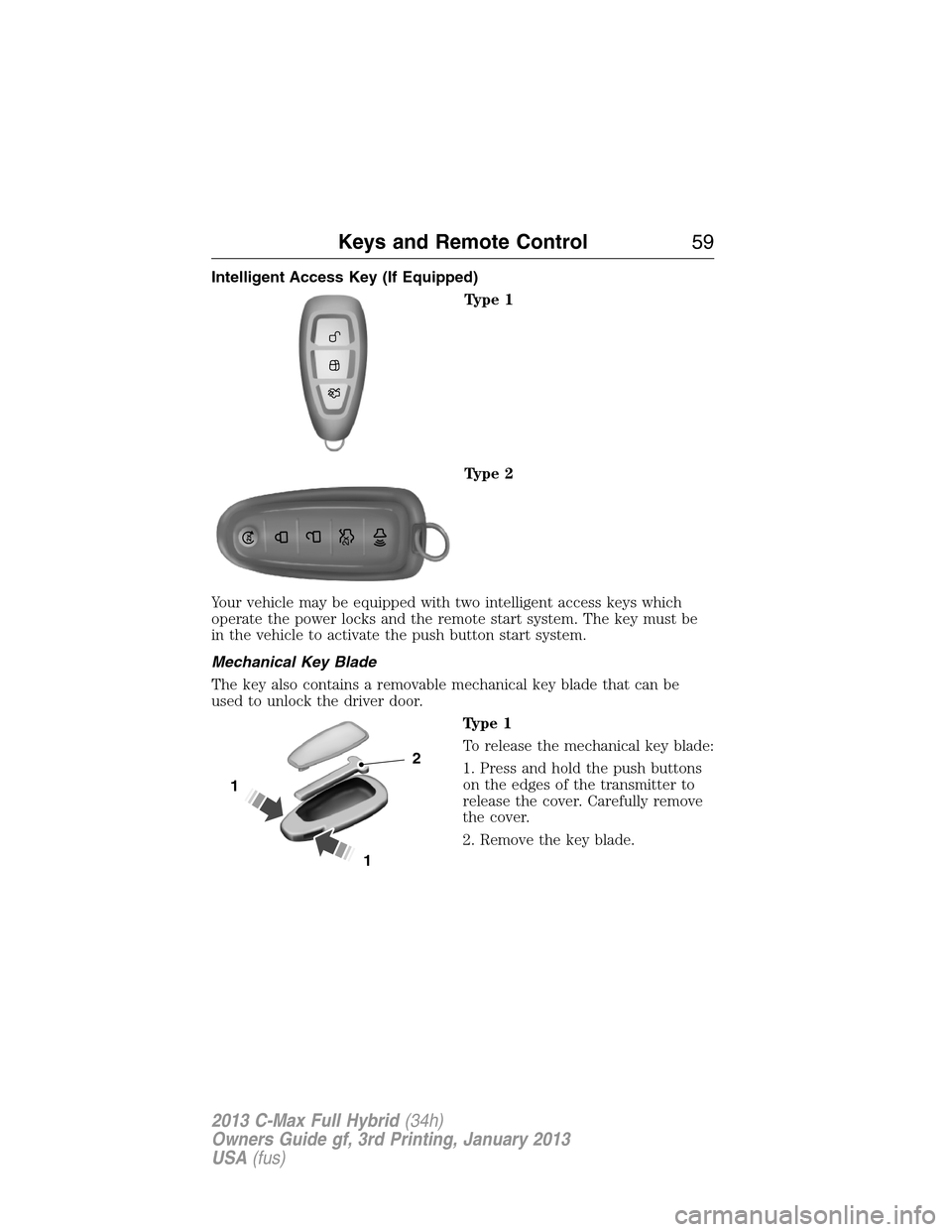 FORD C MAX HYBRID 2013 2.G Owners Manual Intelligent Access Key (If Equipped)
Type 1
Type 2
Your vehicle may be equipped with two intelligent access keys which
operate the power locks and the remote start system. The key must be
in the vehic