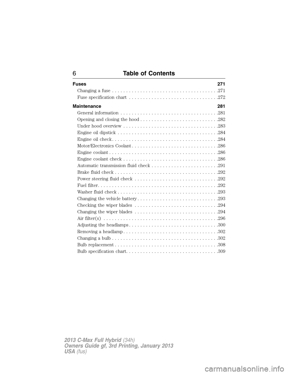 FORD C MAX HYBRID 2013 2.G Owners Manual Fuses 271
Changing a fuse......................................271
Fuse specification chart................................272
Maintenance 281
General information...................................281 FORD C MAX HYBRID 2013 2.G Owners Manual Fuses 271
Changing a fuse......................................271
Fuse specification chart................................272
Maintenance 281
General information...................................281