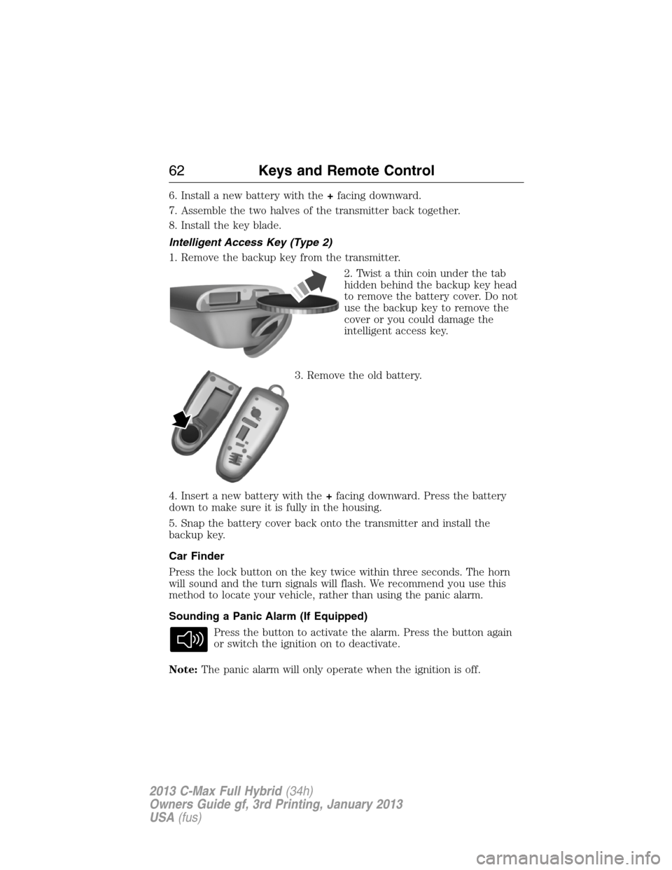 FORD C MAX HYBRID 2013 2.G Owners Manual 6. Install a new battery with the+facing downward.
7. Assemble the two halves of the transmitter back together.
8. Install the key blade.
Intelligent Access Key (Type 2)
1. Remove the backup key from FORD C MAX HYBRID 2013 2.G Owners Manual 6. Install a new battery with the+facing downward.
7. Assemble the two halves of the transmitter back together.
8. Install the key blade.
Intelligent Access Key (Type 2)
1. Remove the backup key from