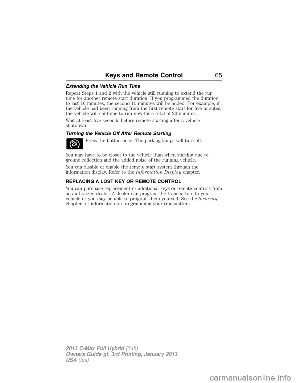 FORD C MAX HYBRID 2013 2.G User Guide Extending the Vehicle Run Time
Repeat Steps 1 and 2 with the vehicle still running to extend the run
time for another remote start duration. If you programmed the duration
to last 10 minutes, the seco